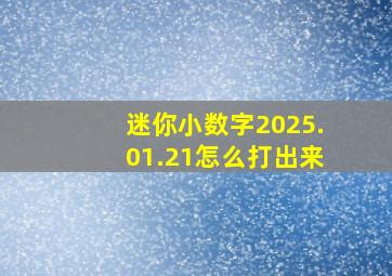 迷你小数字2025.01.21怎么打出来