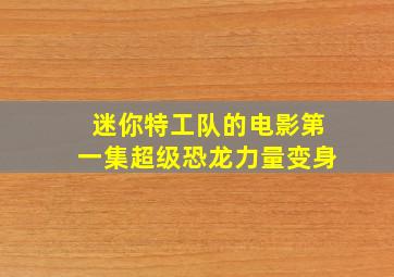 迷你特工队的电影第一集超级恐龙力量变身