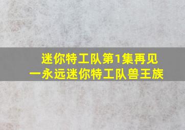 迷你特工队第1集再见一永远迷你特工队兽王族