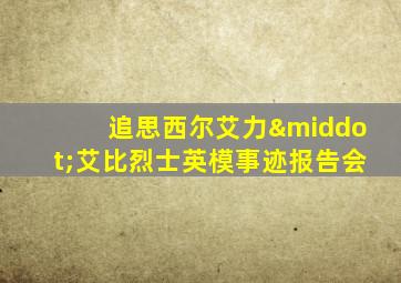 追思西尔艾力·艾比烈士英模事迹报告会