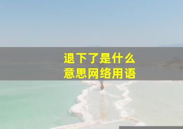 退下了是什么意思网络用语