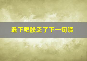 退下吧朕乏了下一句啧