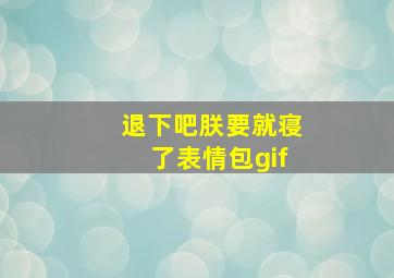 退下吧朕要就寝了表情包gif