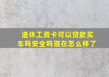 退休工资卡可以贷款买车吗安全吗现在怎么样了