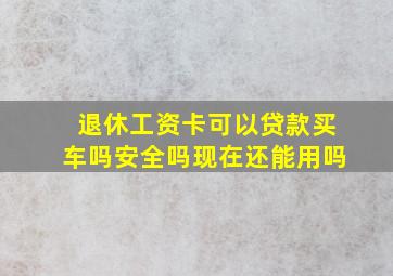 退休工资卡可以贷款买车吗安全吗现在还能用吗