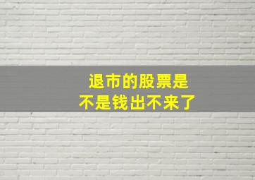 退市的股票是不是钱出不来了