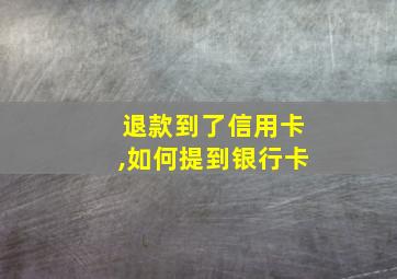 退款到了信用卡,如何提到银行卡