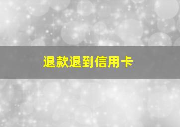 退款退到信用卡