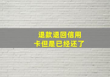 退款退回信用卡但是已经还了