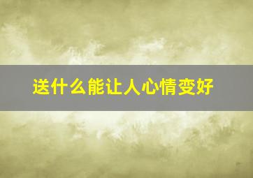 送什么能让人心情变好