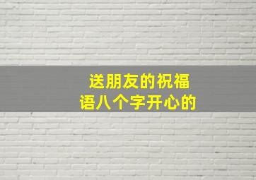 送朋友的祝福语八个字开心的