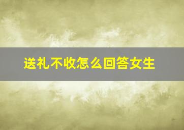 送礼不收怎么回答女生