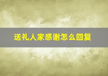 送礼人家感谢怎么回复