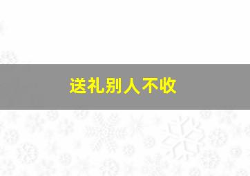 送礼别人不收