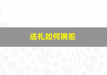 送礼如何婉拒