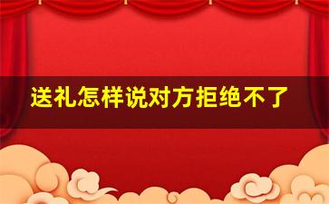 送礼怎样说对方拒绝不了