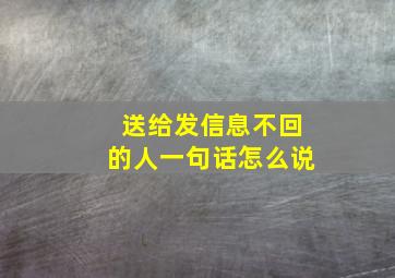 送给发信息不回的人一句话怎么说