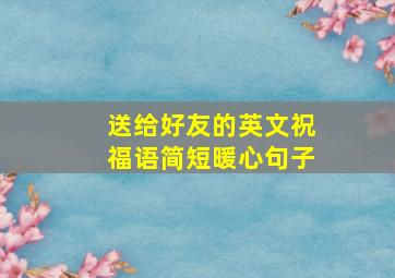 送给好友的英文祝福语简短暖心句子