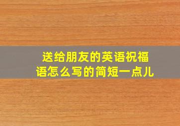 送给朋友的英语祝福语怎么写的简短一点儿