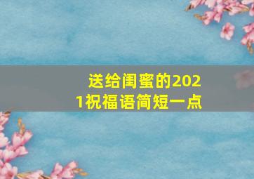 送给闺蜜的2021祝福语简短一点