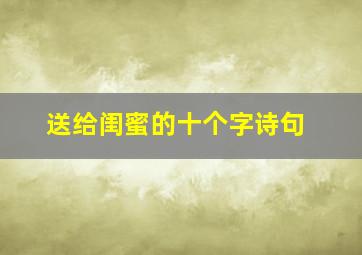 送给闺蜜的十个字诗句