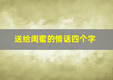 送给闺蜜的情话四个字