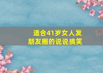 适合41岁女人发朋友圈的说说搞笑