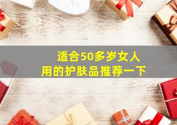 适合50多岁女人用的护肤品推荐一下