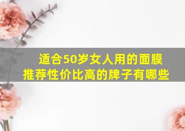 适合50岁女人用的面膜推荐性价比高的牌子有哪些