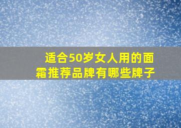 适合50岁女人用的面霜推荐品牌有哪些牌子