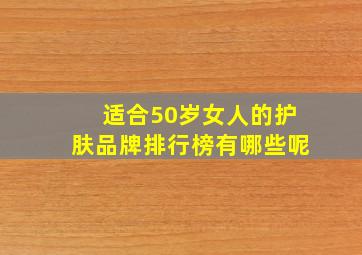 适合50岁女人的护肤品牌排行榜有哪些呢