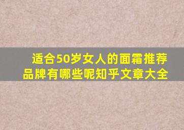 适合50岁女人的面霜推荐品牌有哪些呢知乎文章大全