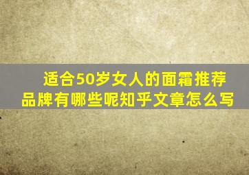 适合50岁女人的面霜推荐品牌有哪些呢知乎文章怎么写