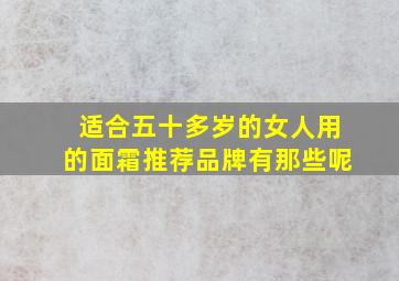 适合五十多岁的女人用的面霜推荐品牌有那些呢