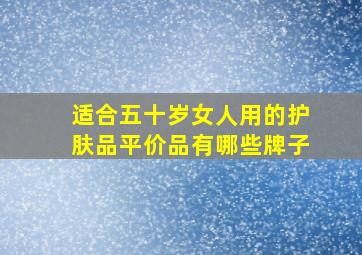 适合五十岁女人用的护肤品平价品有哪些牌子