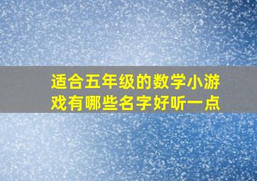 适合五年级的数学小游戏有哪些名字好听一点