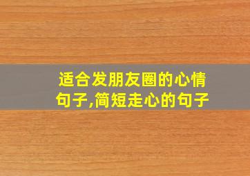 适合发朋友圈的心情句子,简短走心的句子