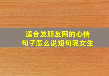 适合发朋友圈的心情句子怎么说短句呢女生