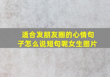 适合发朋友圈的心情句子怎么说短句呢女生图片