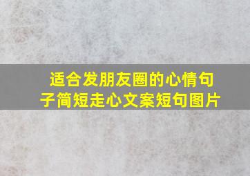 适合发朋友圈的心情句子简短走心文案短句图片