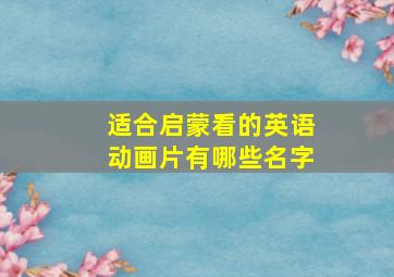 适合启蒙看的英语动画片有哪些名字