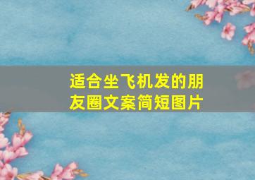 适合坐飞机发的朋友圈文案简短图片