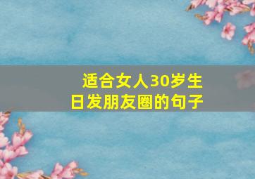 适合女人30岁生日发朋友圈的句子