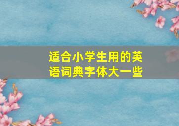 适合小学生用的英语词典字体大一些