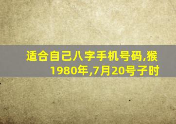 适合自己八字手机号码,猴1980年,7月20号子时