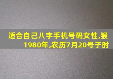 适合自己八字手机号码女性,猴1980年,农历7月20号子时