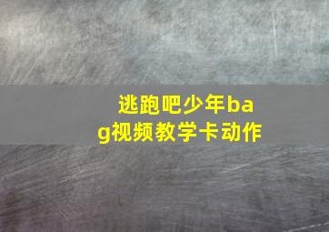 逃跑吧少年bag视频教学卡动作