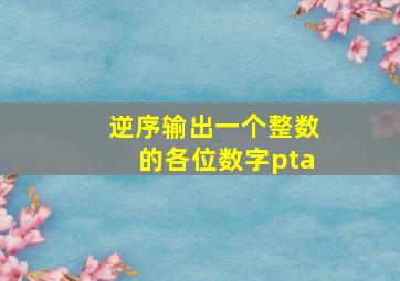 逆序输出一个整数的各位数字pta