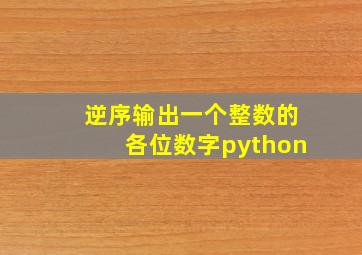 逆序输出一个整数的各位数字python