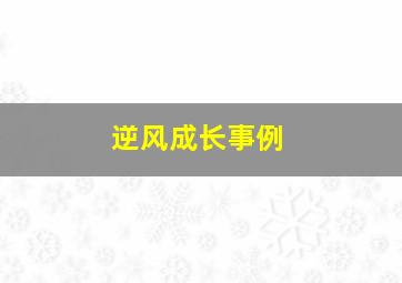 逆风成长事例